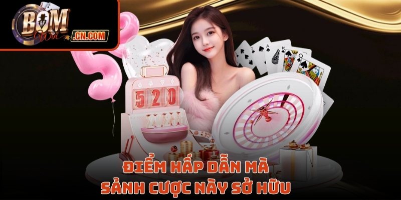 Điểm hấp dẫn mà sảnh cược này sở hữu 