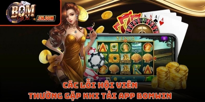 Các lỗi hội viên thường gặp khi tải app Bomwin 